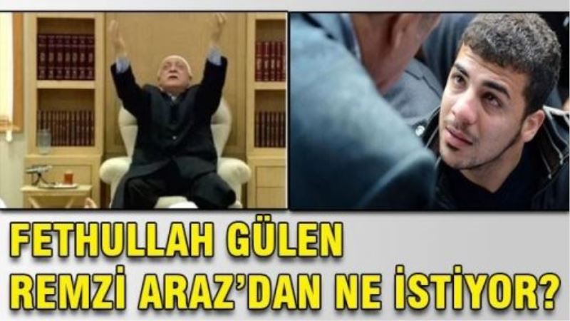 Fethullah Gülen, Remzi Araz’dan ne istiyor?
