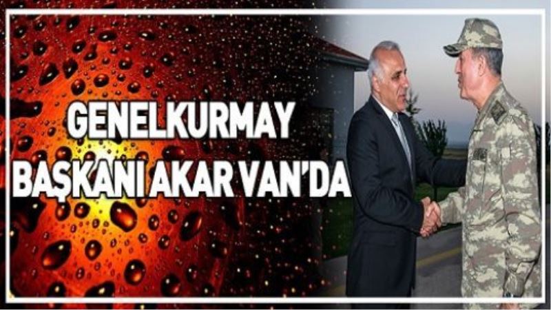 Genelkurmay Başkanı Orgeneral Akar, Van