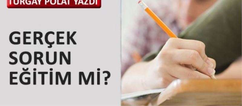 Gerçek sorun eğitim mi?