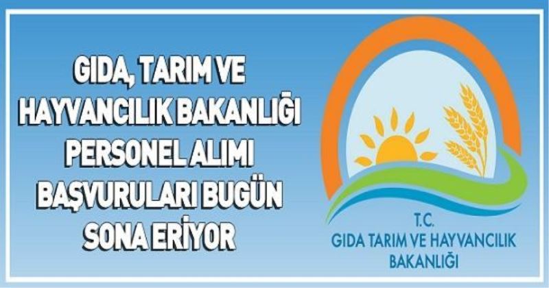 Gıda, Tarım ve Hayvancılık Bakanlığı personel alımı başvuruları bugün sona eriyor