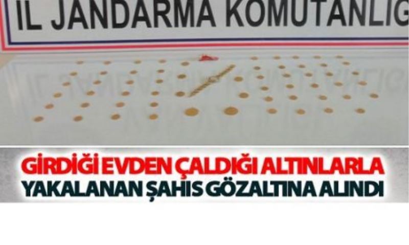 Girdiği evden çaldığı altınlarla yakalanan şahıs gözaltına alındı