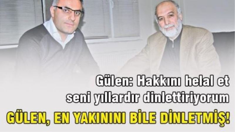 Gülen, en yakınını bile dinletmiş!