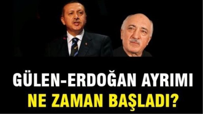 Gülen-Erdoğan ayrımı ne zaman başladı?