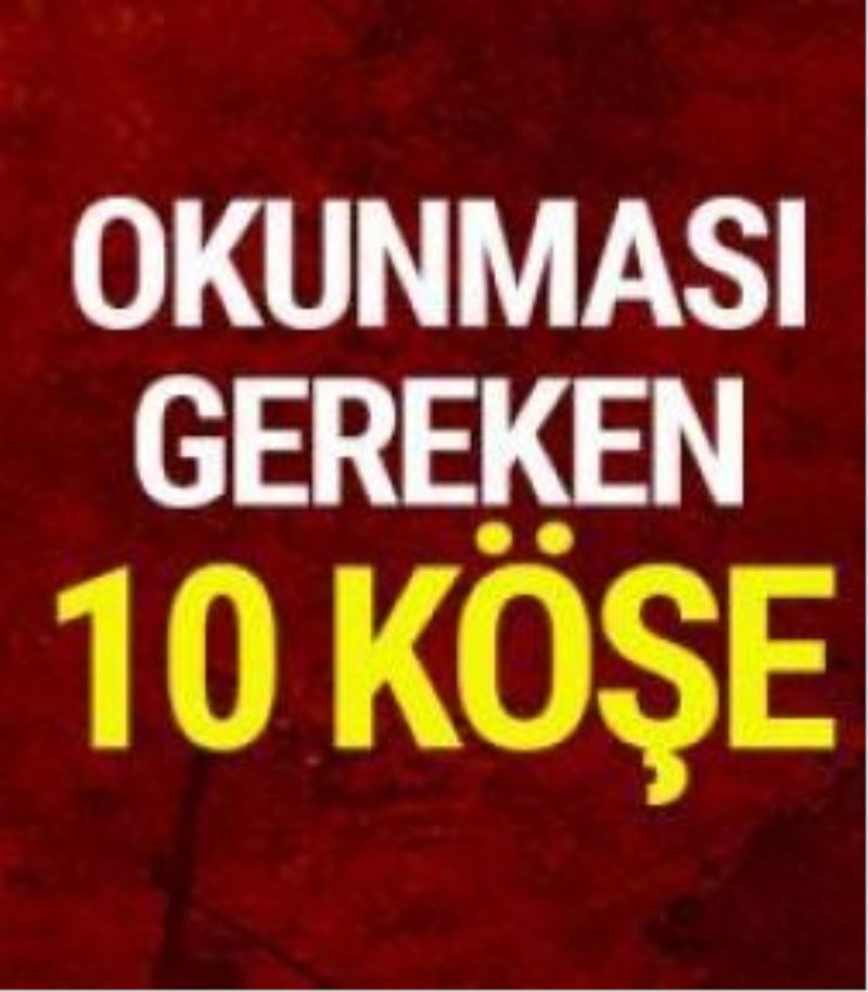 Günün Öne Çıkan 10 Köşe Yazısı