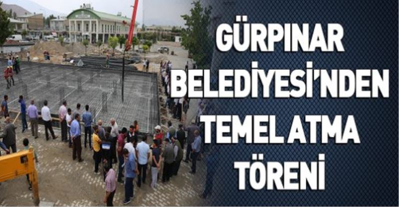 GÜRPINAR BELEDİYESİ’NDEN TEMEL ATMA TÖRENİ