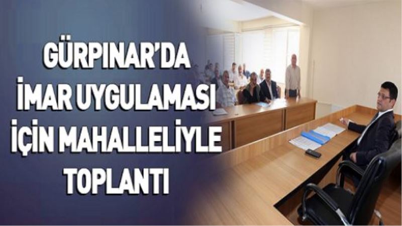 GÜRPINAR’DA İMAR UYGULAMASI İÇİN MAHALLELİYLE TOPLANTI