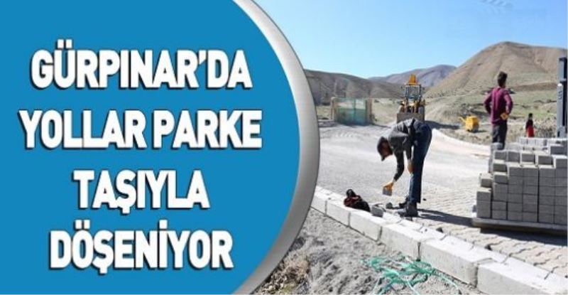 GÜRPINAR’DA YOLLAR PARKE TAŞIYLA DÖŞENİYOR