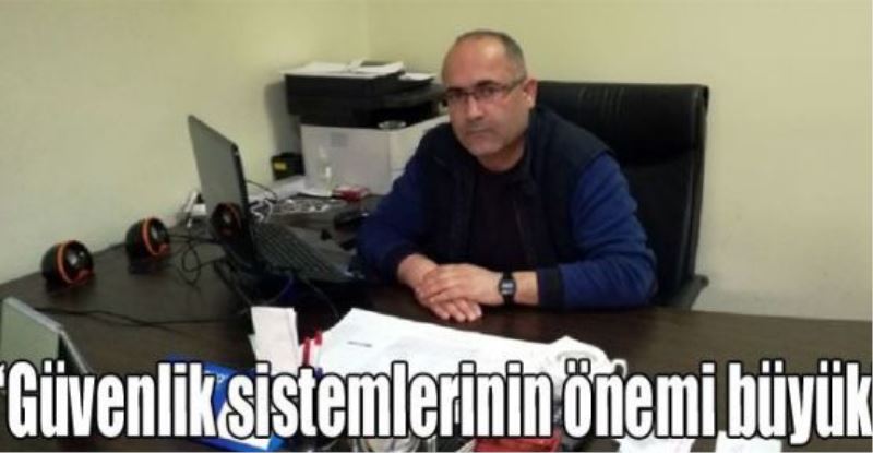 “Güvenlik sistemlerinin önemi büyük”