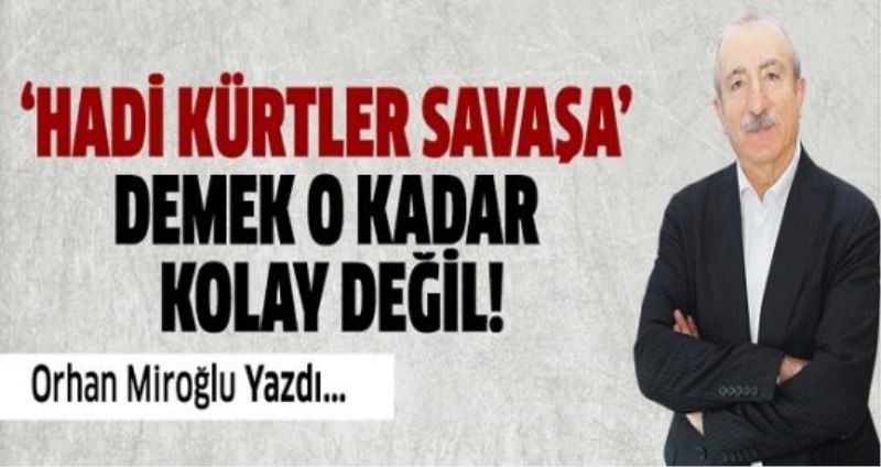 “HADİ KÜRTLER SAVAŞA” DEMEK O KADAR KOLAY DEĞİL!