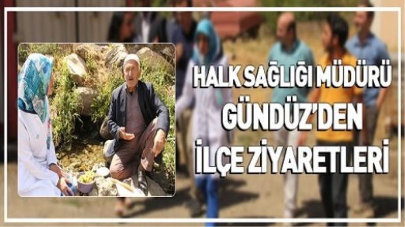 HALK SAĞLIĞI MÜDÜRÜ GÜNDÜZ’DEN İLÇE ZİYARETLERİ