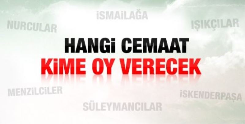 Hangi tarikat, cemaat kime oy verecek?