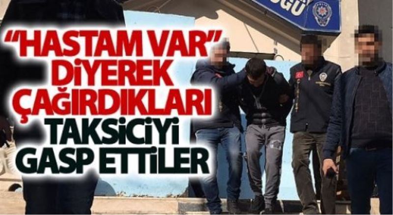 Hastam var diyerek çağırdıkları taksiciyi gasp ettiler