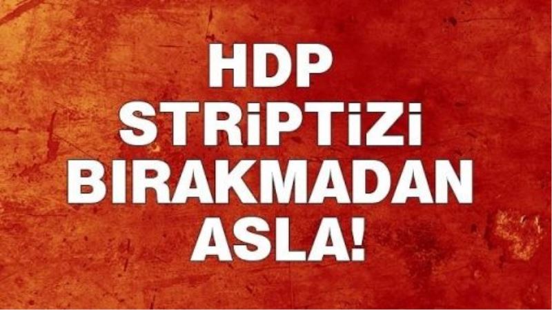 HDP striptizi bırakmadan asla!