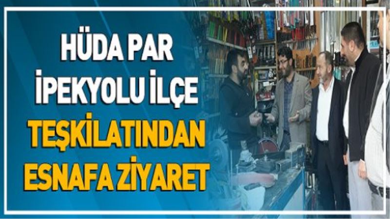 HÜDA PAR İPEKYOLU İLÇE TEŞKİLATINDAN ESNAFA ZİYARET