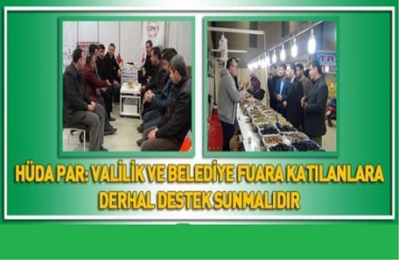 HÜDA PAR: VALİLİK VE BELEDİYE FUARA KATILANLARA DERHAL DESTEK SUNMALIDIR