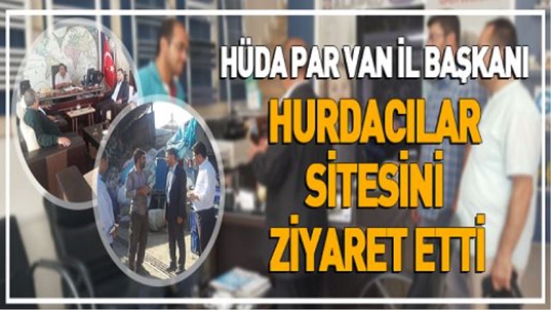 HÜDA PAR VAN İL BAŞKANI HURDACILAR SİTESİNİ ZİYARET ETTİ