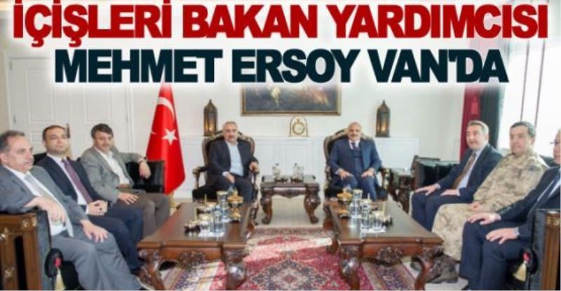 İçişleri Bakan Yardımcısı Mehmet Ersoy Van