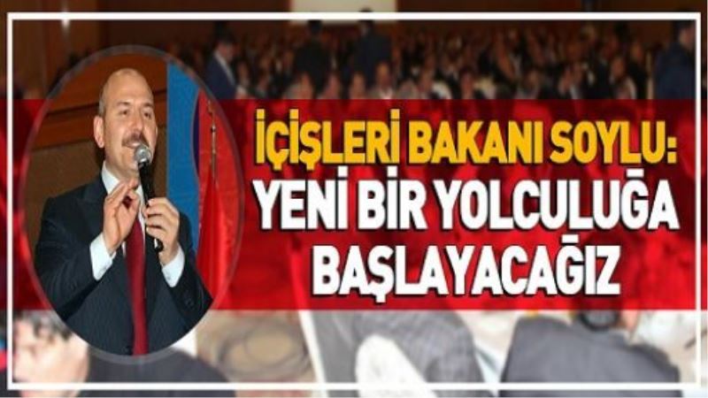  İçişleri Bakanı Soylu: Yeni bir yolculuğa başlayacağız