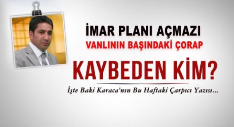 İMAR PLANI AÇMAZI ve VANLININ BAŞINDAKİ ÇORAP 