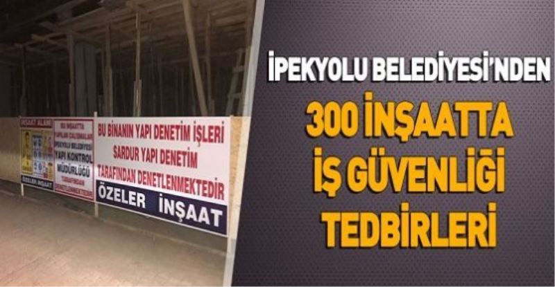 İPEKYOLU BELEDİYESİ’NDEN 300 İNŞAATTA İŞ GÜVENLİĞİ TEDBİRLERİ