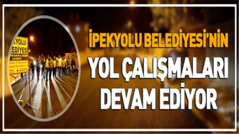 İPEKYOLU BELEDİYESİ’NİN YOL ÇALIŞMALARI DEVAM EDİYOR