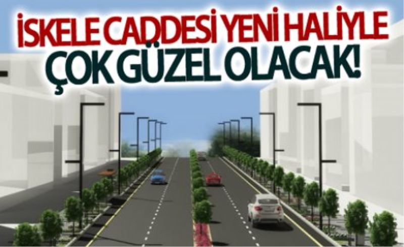 İskele Caddesi çok güzel olacak!