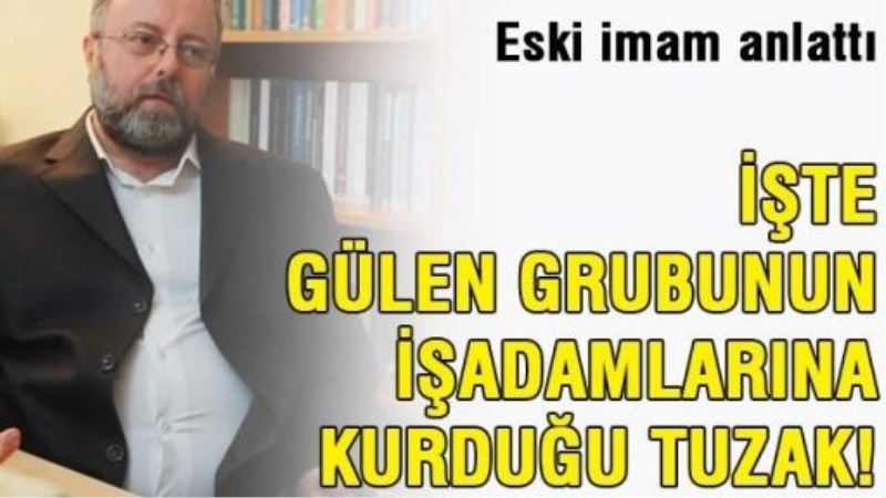 İşte Gülen grubunun işadamlarına kurduğu tuzak!