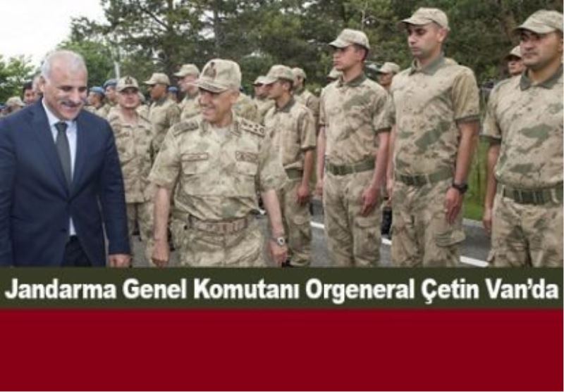 Jandarma Genel Komutanı Orgeneral Çetin Van’da