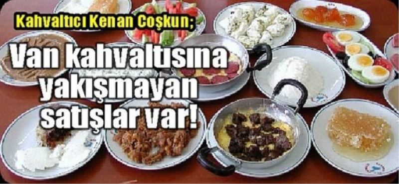 Kahvaltıcı Kenan Coşkun; Van kahvaltısına yakışmayan satışlar var!