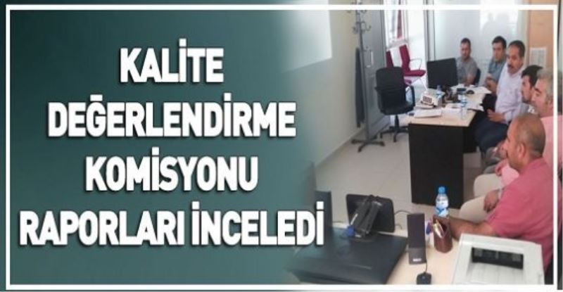 KALİTE DEĞERLENDİRME KOMİSYONU RAPORLARI İNCELEDİ