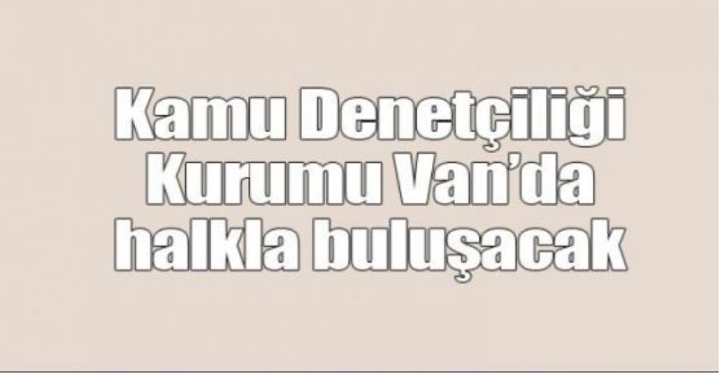 Kamu Denetçiliği Kurumu Van’da halkla buluşacak