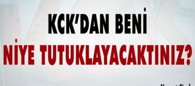 KCK’dan beni niye tutuklayacaktınız?