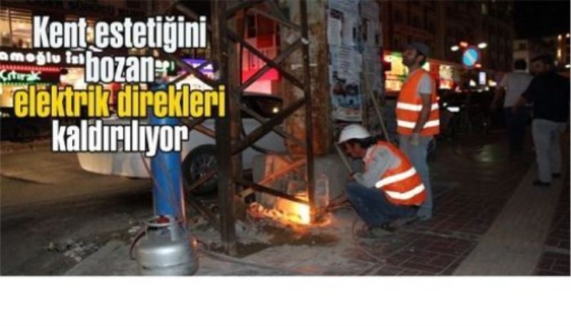 Kent estetiğini bozan elektrik direkleri kaldırılıyor