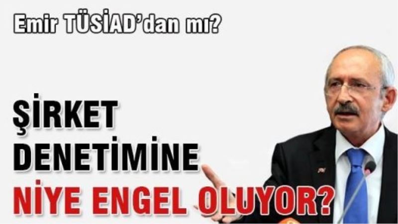 Kılıçdaroğlu şirket denetimine niye engel oluyor?