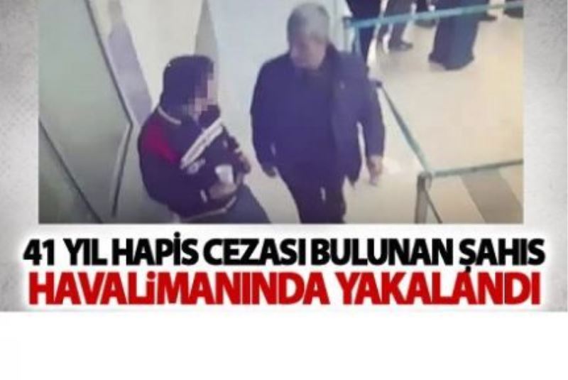 Kırk Bir yıl hapis cezası bulunan şahıs havalimanında yakalandı