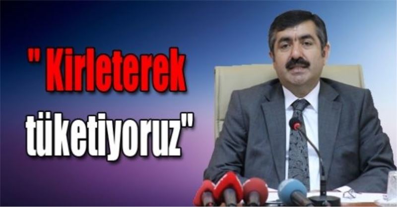 `Kirleterek tüketiyoruz`