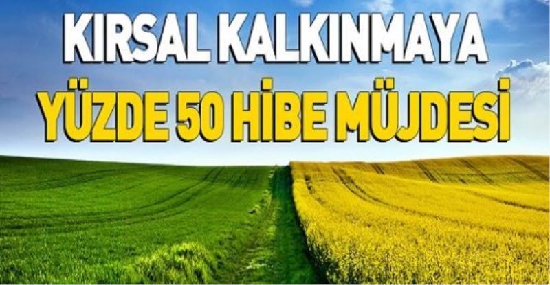 KIRSAL KALKINMAYA YÜZDE 50 HİBE MÜJDESİ