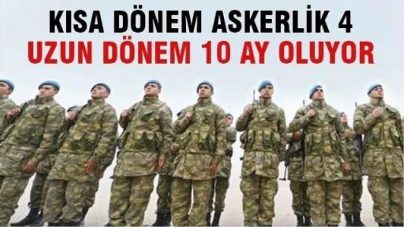 Kısa dönem askerlik 4, uzun dönem 10 ay olaca