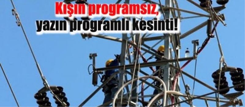 Kışın programsız, yazın programlı kesinti!