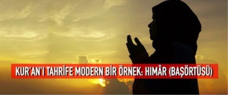Kur’an’ı tahrife modern bir örnek: Hımâr (Başörtüsü)