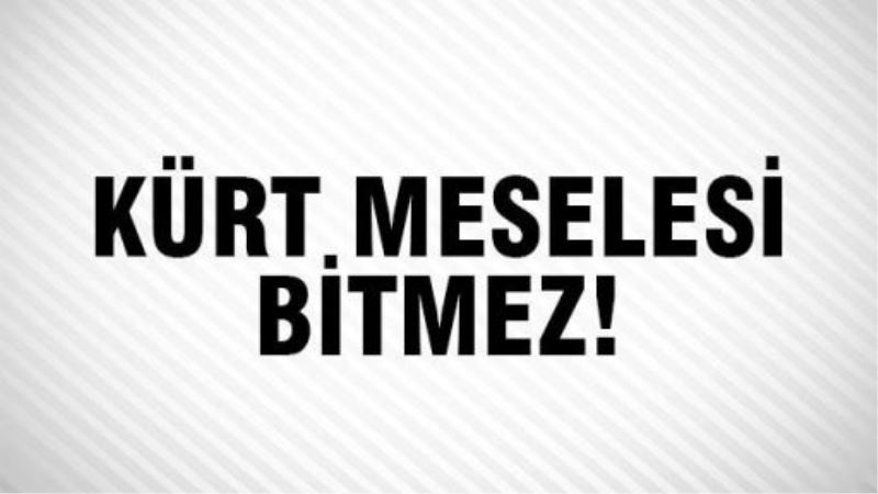 Kürt meselesi bitmez!