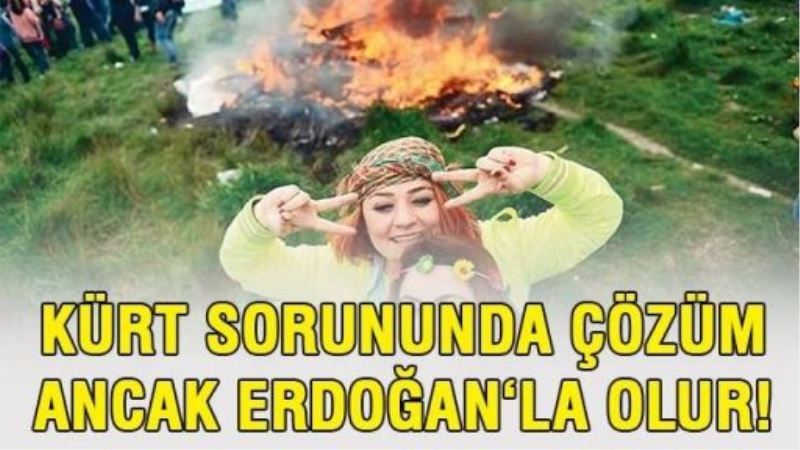 Kürt sorununda çözüm ancak Erdoğan‘la olur!