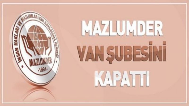 MAZLUMDER VAN ŞUBESİNİ KAPATTI