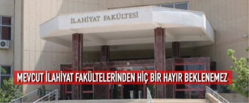  MEVCUT İLAHİYAT FAKÜLTELERİNDEN HİÇ BİR HAYIR BEKLENEMEZ