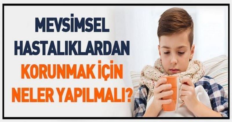 MEVSİMSEL HASTALIKLARDAN KORUNMAK İÇİN NELER YAPILMALI?