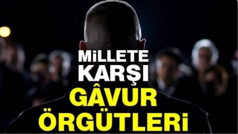 Millete karşı gâvur örgütleri