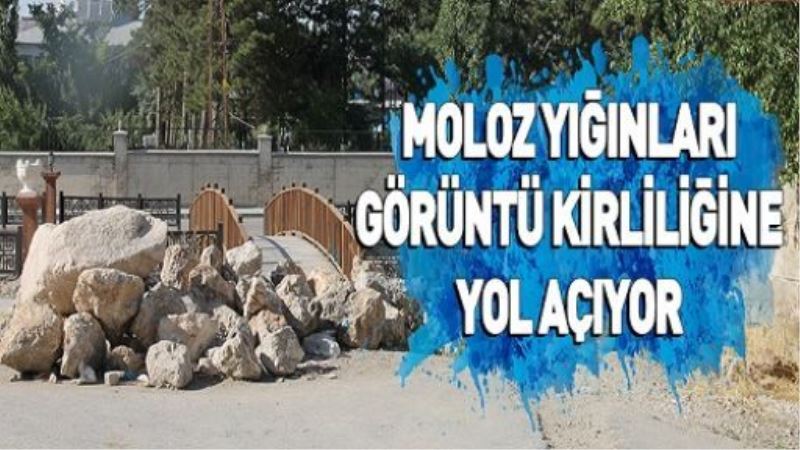 MOLOZ YIĞINLARI GÖRÜNTÜ KİRLİLİĞİNE YOL AÇIYOR