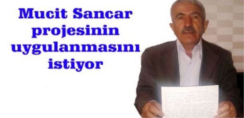 Mucit Sancar projesinin uygulanmasını istiyor