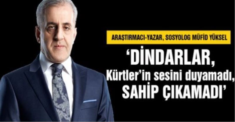 Müfid Yüksel: Dindarlar, Kürtler’in sesini duyamadı, sahip çıkamadı