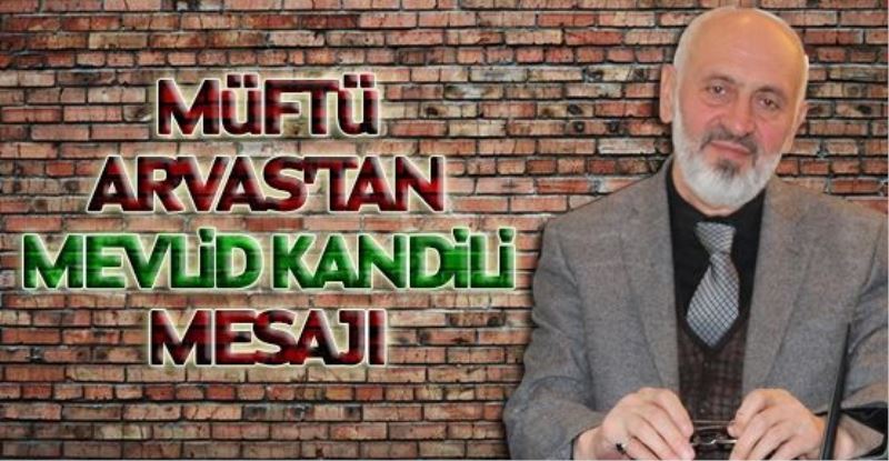 MÜFTÜ ARVAS’TAN MEVLİD KANDİLİ MESAJI